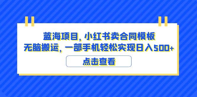 蓝海项目 小红书卖合同模板 无脑搬运 一部手机日入500+（教程+4000份模板）网创吧-网创项目资源站-副业项目-创业项目-搞钱项目恒杨云站