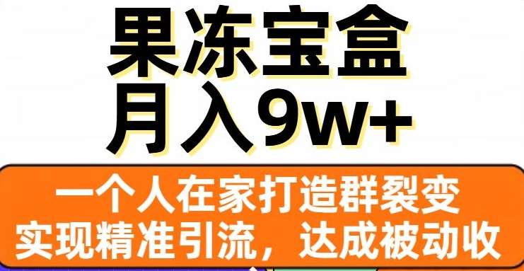 果冻宝盒，通过精准引流和裂变群，实现被动收入，日入3000+网创吧-网创项目资源站-副业项目-创业项目-搞钱项目恒杨云站