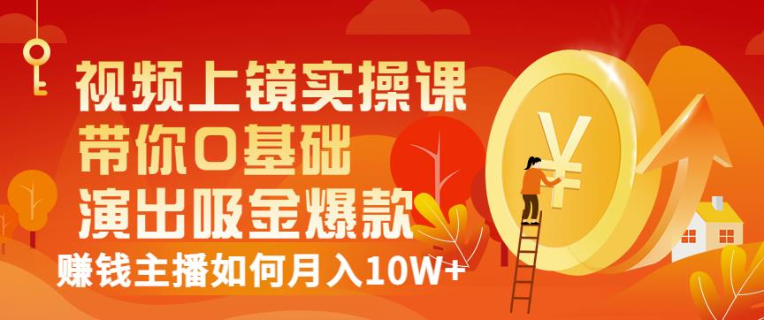 视频上镜实操课：带你0基础演出吸金爆款，赚钱主播如何月入10W+网创吧-网创项目资源站-副业项目-创业项目-搞钱项目恒杨云站