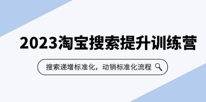 2023淘宝搜索-提升训练营，搜索-递增标准化，动销标准化流程（7节课）网创吧-网创项目资源站-副业项目-创业项目-搞钱项目恒杨云站