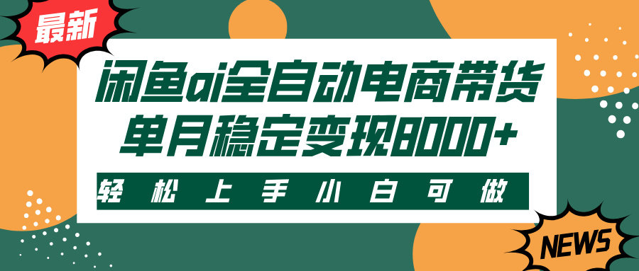 闲鱼ai全自动电商带货，轻松上手，小白可做，单月稳定变现8000+网创吧-网创项目资源站-副业项目-创业项目-搞钱项目恒杨云站