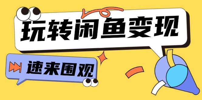 从0到1系统玩转闲鱼变现，教你核心选品思维，提升产品曝光及转化率-15节网创吧-网创项目资源站-副业项目-创业项目-搞钱项目恒杨云站