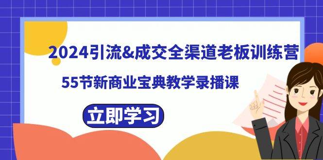 2024引流成交全渠道老板训练营，55节新商业宝典教学录播课网创吧-网创项目资源站-副业项目-创业项目-搞钱项目恒杨云站
