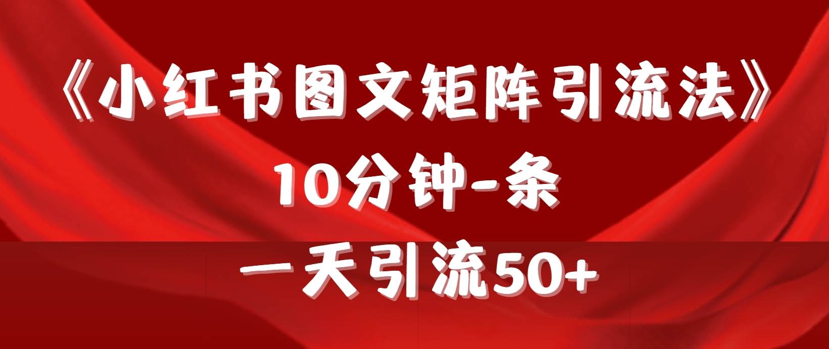 《小红书图文矩阵引流法》 10分钟-条 ，一天引流50+网创吧-网创项目资源站-副业项目-创业项目-搞钱项目恒杨云站