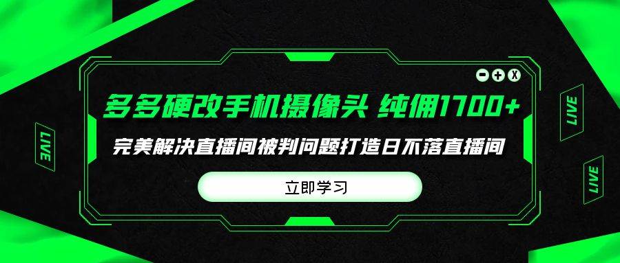 多多硬改手机摄像头，单场带货纯佣1700+完美解决直播间被判问题，打造日…网创吧-网创项目资源站-副业项目-创业项目-搞钱项目恒杨云站