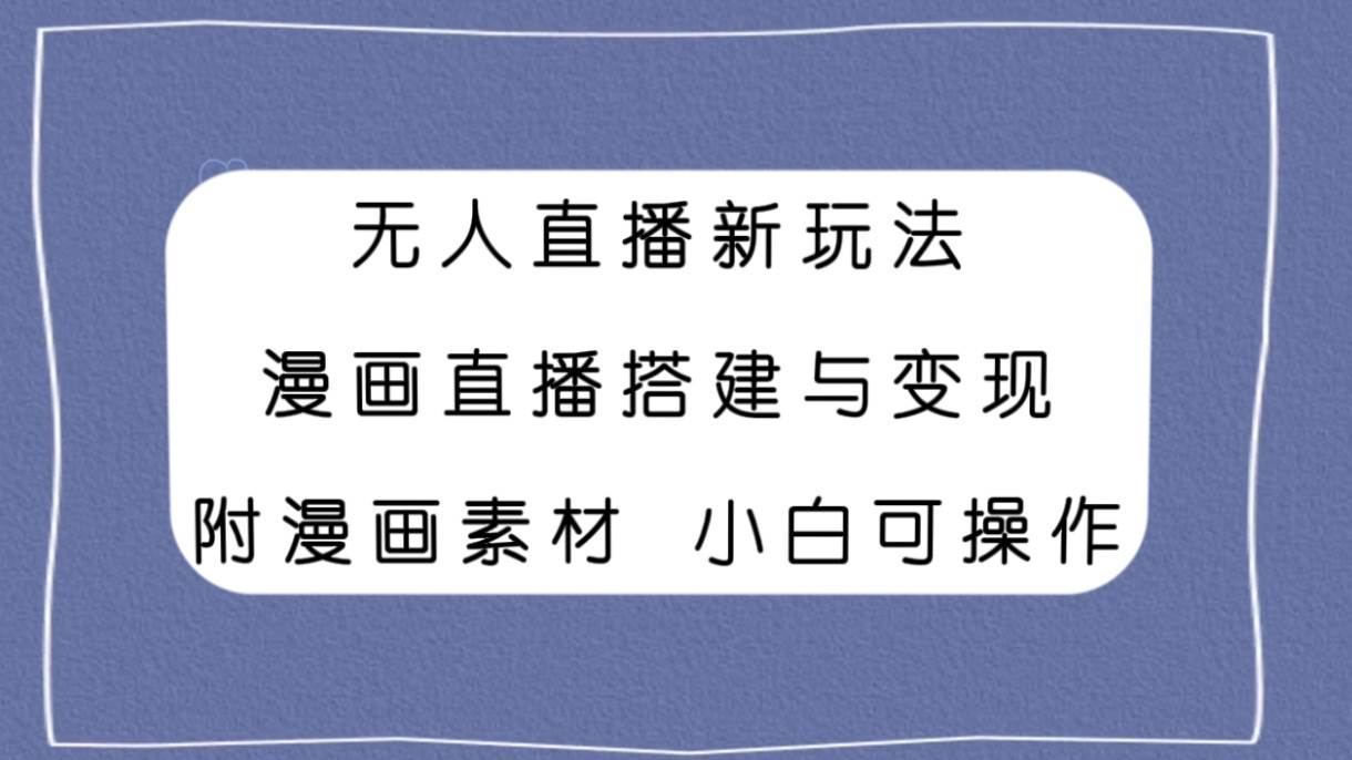 无人直播新玩法，漫画直播搭建与变现，附漫画素材小白也可操作网创吧-网创项目资源站-副业项目-创业项目-搞钱项目恒杨云站