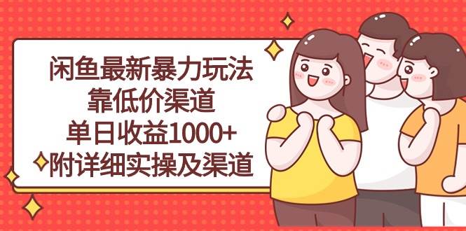 闲鱼最新暴力玩法，靠低价渠道单日收益1000+，附详细实操及渠道网创吧-网创项目资源站-副业项目-创业项目-搞钱项目恒杨云站