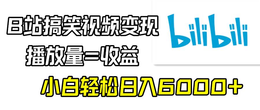 B站搞笑视频变现，播放量=收益，小白轻松日入6000+网创吧-网创项目资源站-副业项目-创业项目-搞钱项目恒杨云站