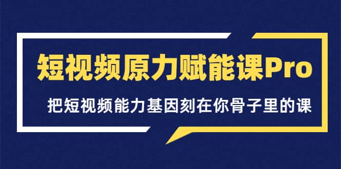 短视频原力赋能课Pro，把短视频能力基因刻在你骨子里的课（价值4999元）网创吧-网创项目资源站-副业项目-创业项目-搞钱项目恒杨云站