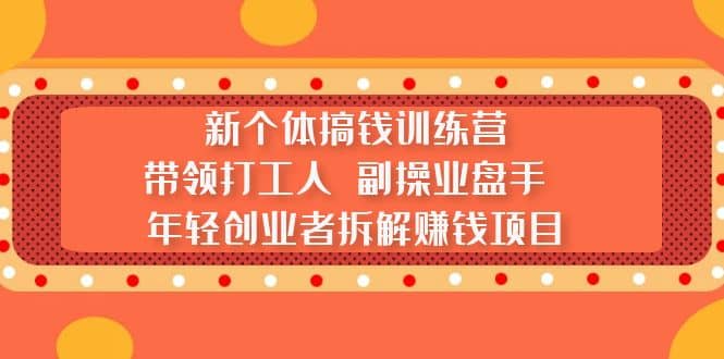 新个体搞钱训练营：带领打工人 副操业盘手 年轻创业者拆解赚钱项目网创吧-网创项目资源站-副业项目-创业项目-搞钱项目恒杨云站