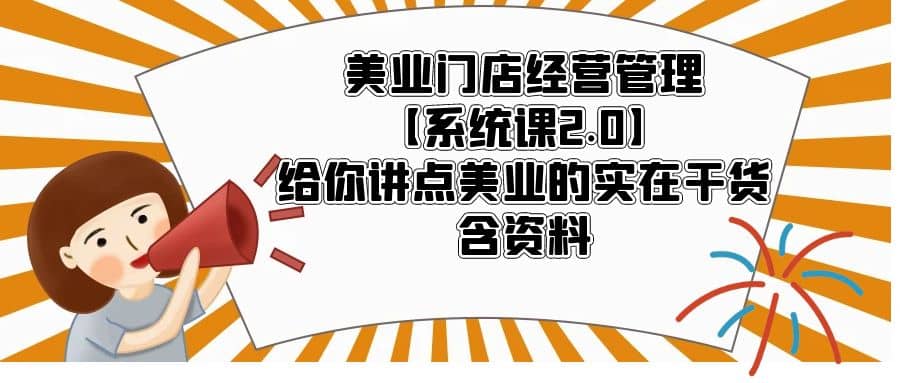 美业门店经营管理【系统课2.0】给你讲点美业的实在干货，含资料网创吧-网创项目资源站-副业项目-创业项目-搞钱项目恒杨云站