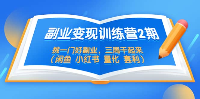 副业变现训练营2期，挑一门好副业，三周干起来（闲鱼 小红书 量化 套利）网创吧-网创项目资源站-副业项目-创业项目-搞钱项目恒杨云站