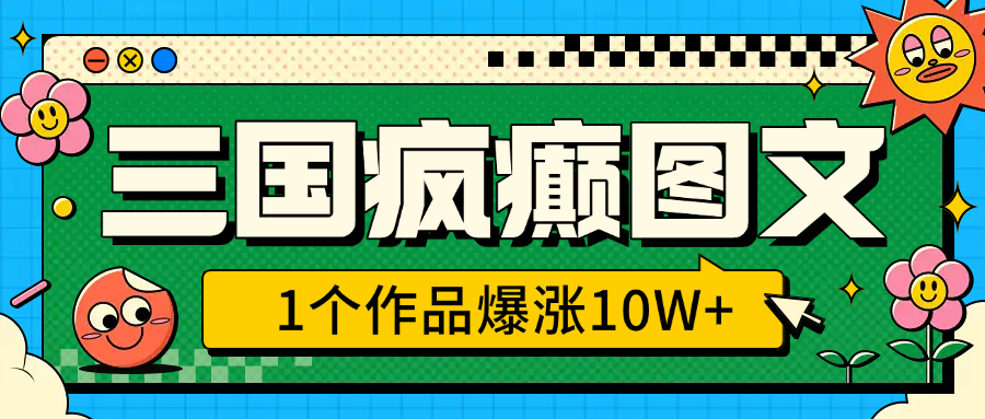 三国疯癫图文,1个作品爆涨10W+,3分钟教会你,趁着风口无脑冲(附详细教学)网创吧-网创项目资源站-副业项目-创业项目-搞钱项目恒杨云站