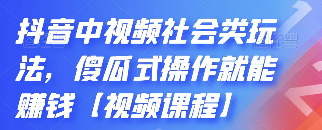 抖音中视频社会类玩法，傻瓜式操作就能赚钱【视频课程】网创吧-网创项目资源站-副业项目-创业项目-搞钱项目恒杨云站