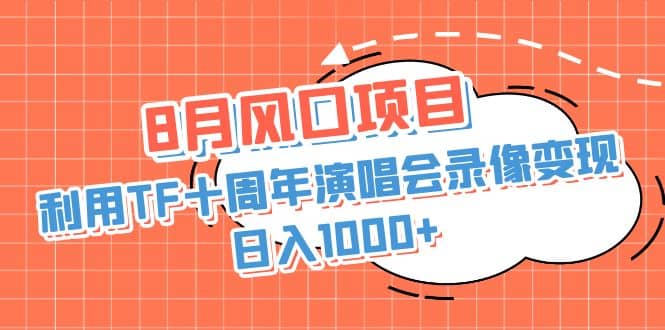 8月风口项目，利用TF十周年演唱会录像变现，日入1000+，简单无脑操作网创吧-网创项目资源站-副业项目-创业项目-搞钱项目恒杨云站