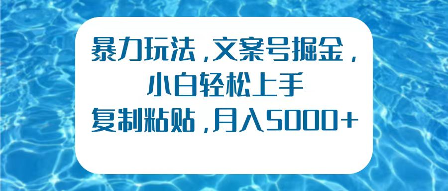 暴力玩法，文案号掘金，小白轻松上手，复制粘贴，月入5000+网创吧-网创项目资源站-副业项目-创业项目-搞钱项目恒杨云站