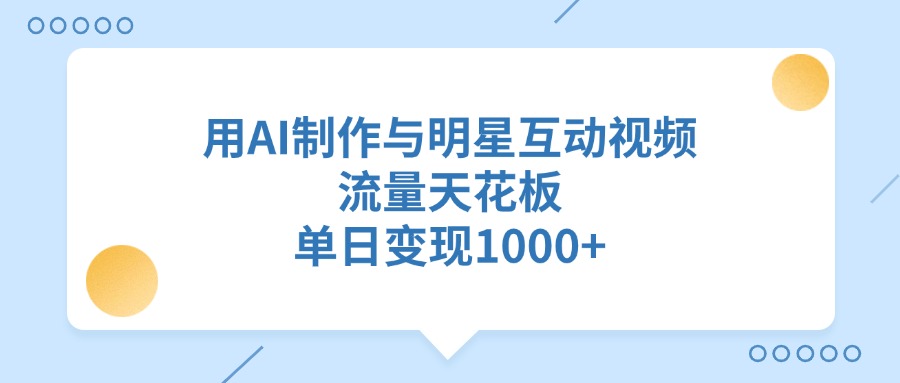 用AI制作与明星互动视频，单日变现1000+，流量天花板网创吧-网创项目资源站-副业项目-创业项目-搞钱项目恒杨云站