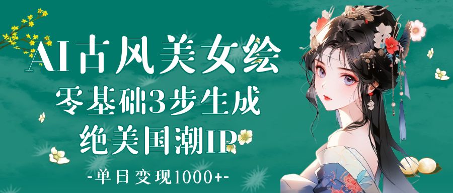 AI古风美女绘：零基础3步生成绝美国潮IP 单日变现1000+网创吧-网创项目资源站-副业项目-创业项目-搞钱项目恒杨云站