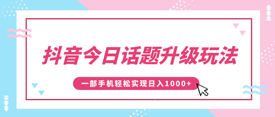 抖音今日话题升级玩法，1条作品涨粉5000，一部手机轻松实现日入1000+网创吧-网创项目资源站-副业项目-创业项目-搞钱项目恒杨云站