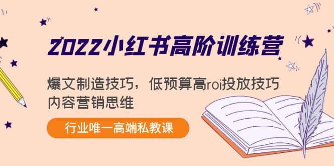 2022小红书高阶训练营：爆文制造技巧，低预算高roi投放技巧，内容营销思维网创吧-网创项目资源站-副业项目-创业项目-搞钱项目恒杨云站