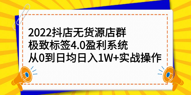 2022抖店无货源店群，极致标签4.0盈利系统价值999元网创吧-网创项目资源站-副业项目-创业项目-搞钱项目恒杨云站