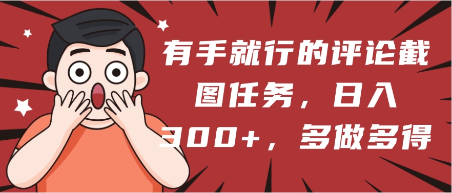 有手就行的评论截图任务，一分钟一块钱，日入300+，多做多得网创吧-网创项目资源站-副业项目-创业项目-搞钱项目恒杨云站