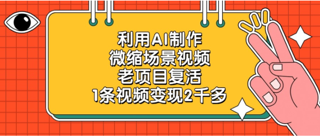 利用AI制作，老项目复活，微缩场景视频，1条视频变现2千多！网创吧-网创项目资源站-副业项目-创业项目-搞钱项目恒杨云站