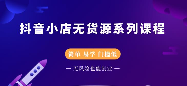 抖音小店无货源系列课程，简单，易学，门槛低网创吧-网创项目资源站-副业项目-创业项目-搞钱项目恒杨云站