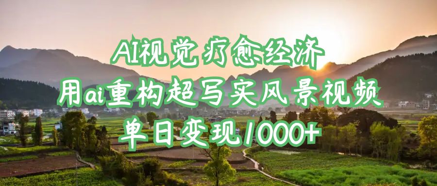 AI视觉疗愈经济:用ai重构超写实风景视频,单日变现1000+网创吧-网创项目资源站-副业项目-创业项目-搞钱项目恒杨云站