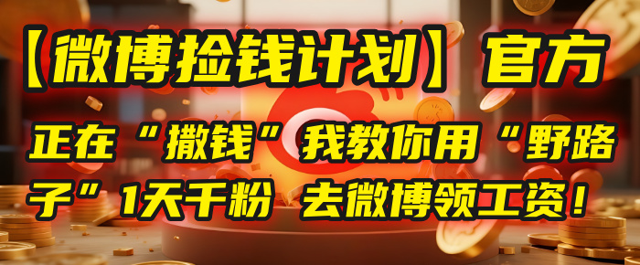 【微博捡钱计划】官方正在“撒钱”，我教你用“野路子”1天千粉，去微博领工资！网创吧-网创项目资源站-副业项目-创业项目-搞钱项目恒杨云站
