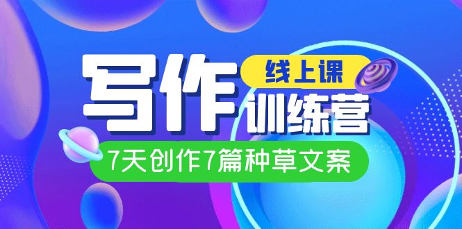 线上创作写作训练营，7天创作7篇种草文案（7节直播课）网创吧-网创项目资源站-副业项目-创业项目-搞钱项目恒杨云站