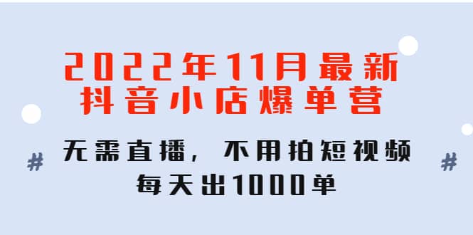2022年11月最新抖音小店爆单训练营：无需直播，不用拍短视频，每天出1000单网创吧-网创项目资源站-副业项目-创业项目-搞钱项目恒杨云站