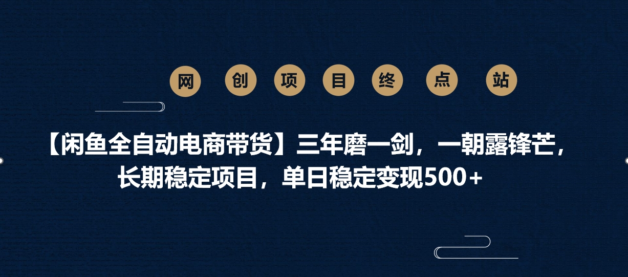 【闲鱼全自动电商带货】三年磨一剑，一朝露锋芒，长期稳定项目，单日稳定变现500+网创吧-网创项目资源站-副业项目-创业项目-搞钱项目恒杨云站