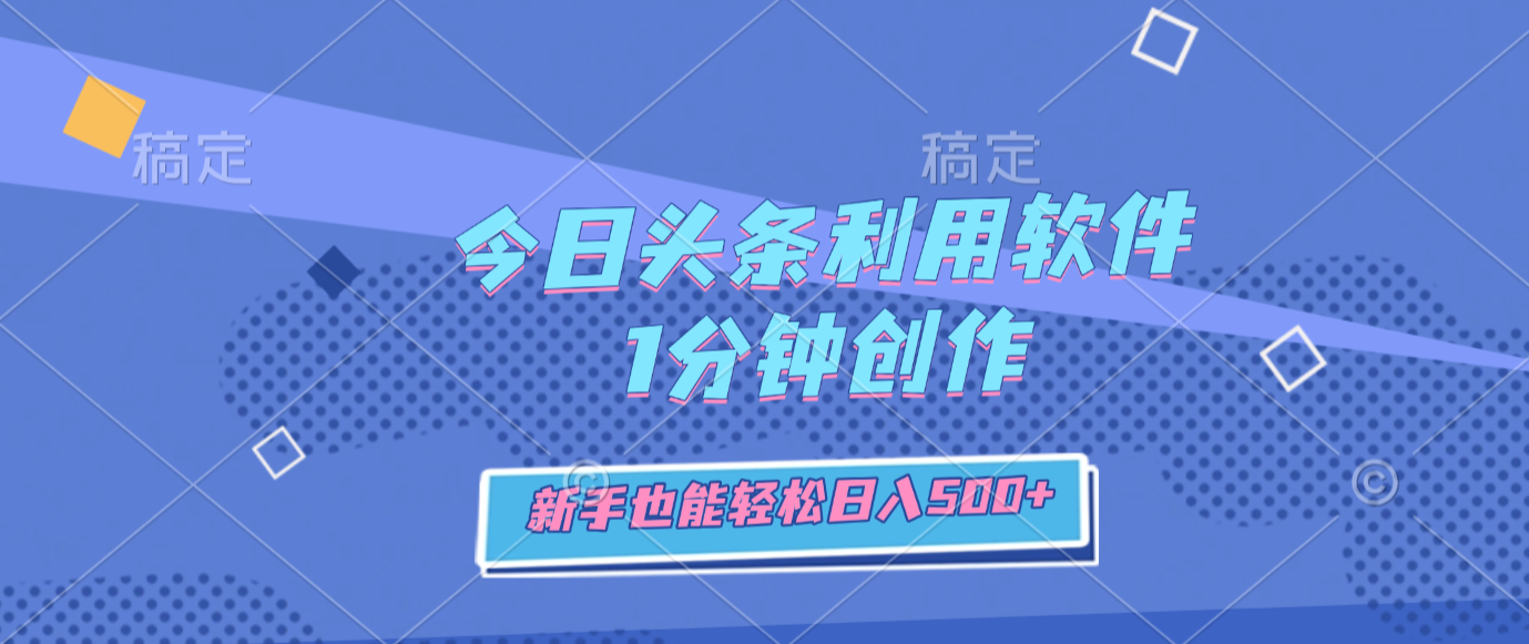 今日头条利用软件，1分钟创作，新手也能轻松日入500+网创吧-网创项目资源站-副业项目-创业项目-搞钱项目恒杨云站