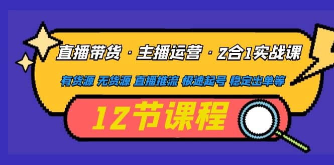 直播带货·主播运营2合1实战课 有货源 无货源 直播推流 极速起号 稳定出单网创吧-网创项目资源站-副业项目-创业项目-搞钱项目恒杨云站