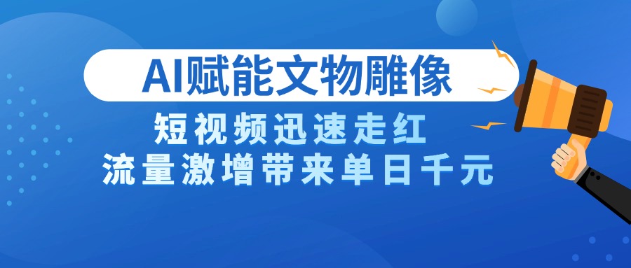 AI技术赋能文物雕像创作，短视频迅速走红，流量激增带来单日千元网创吧-网创项目资源站-副业项目-创业项目-搞钱项目恒杨云站