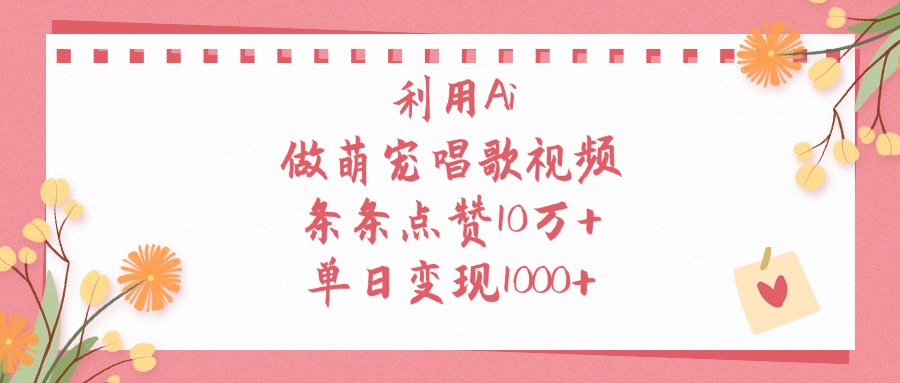 利用Ai做萌宠唱歌视频，单日变现1000+，条条点赞10万+网创吧-网创项目资源站-副业项目-创业项目-搞钱项目恒杨云站