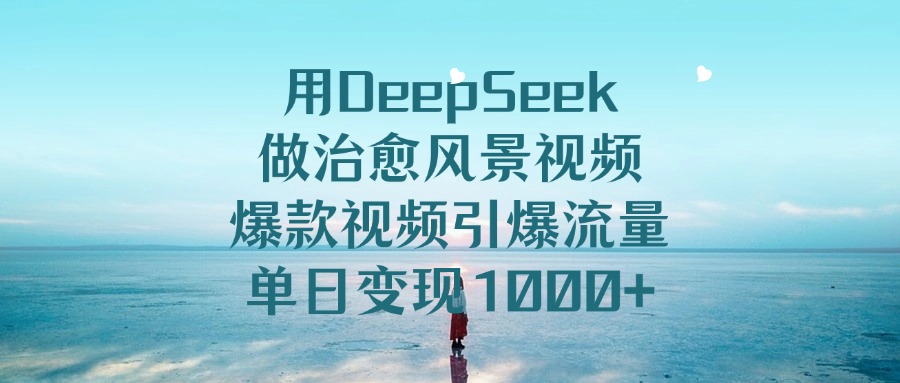 用DeepSeek做治愈风景视频，引爆流量爆款视频，单日变现1000+网创吧-网创项目资源站-副业项目-创业项目-搞钱项目恒杨云站