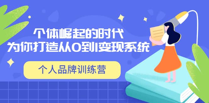 「个人品牌训练营」个体崛起的时代，为你打造从0到1变现系统（12节视频课）网创吧-网创项目资源站-副业项目-创业项目-搞钱项目恒杨云站