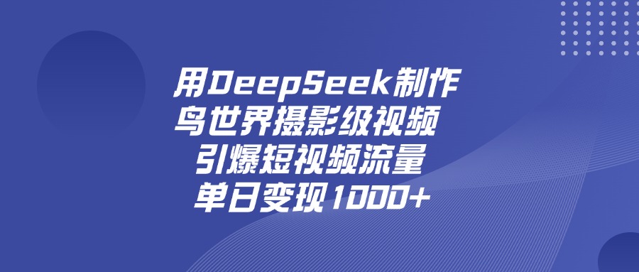 用DeepSeek，制作鸟世界摄影级视频，引爆短视频流量，单日变现1000+网创吧-网创项目资源站-副业项目-创业项目-搞钱项目恒杨云站
