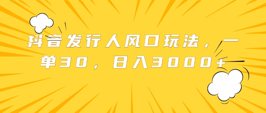 抖音发行人风口玩法,一单30,日入3000+网创吧-网创项目资源站-副业项目-创业项目-搞钱项目恒杨云站