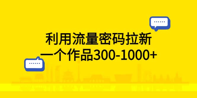 利用流量密码拉新，一个作品300-1000+网创吧-网创项目资源站-副业项目-创业项目-搞钱项目恒杨云站
