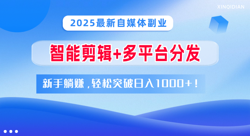 2025最新自媒体副业！智能剪辑+多平台分发，新手躺赚，轻松突破日入1000+！网创吧-网创项目资源站-副业项目-创业项目-搞钱项目恒杨云站