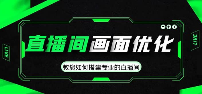 直播间画面优化教程，教您如何搭建专业的直播间网创吧-网创项目资源站-副业项目-创业项目-搞钱项目恒杨云站