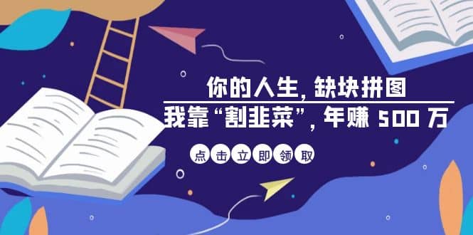 某高赞电子书《你的 人生，缺块 拼图——我靠“割韭菜”，年赚 500 万》网创吧-网创项目资源站-副业项目-创业项目-搞钱项目恒杨云站