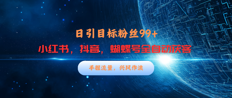 小红书，抖音，蝴蝶号三大平台全自动精准引流获客，每天吸引目标客户99+网创吧-网创项目资源站-副业项目-创业项目-搞钱项目恒杨云站