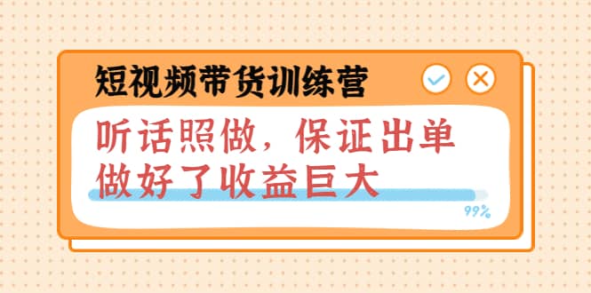短视频带货训练营：听话照做，保证出单，做好了收益巨大（第8+9+10期）网创吧-网创项目资源站-副业项目-创业项目-搞钱项目恒杨云站