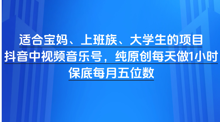 适合宝妈、上班族、大学生的项目,抖音中视频音乐号,纯原创每天做1小时,保底每月五位数网创吧-网创项目资源站-副业项目-创业项目-搞钱项目恒杨云站