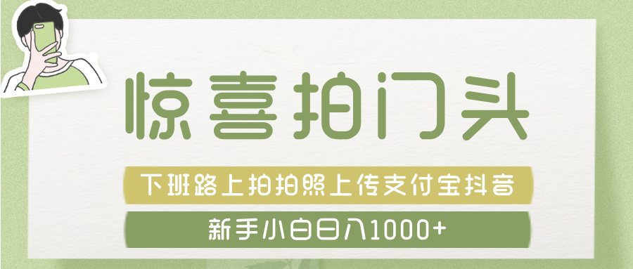惊喜拍 门头 ， 下班路上拍拍照片， 上 传 到 支付宝和抖音新手日入 1000+网创吧-网创项目资源站-副业项目-创业项目-搞钱项目恒杨云站
