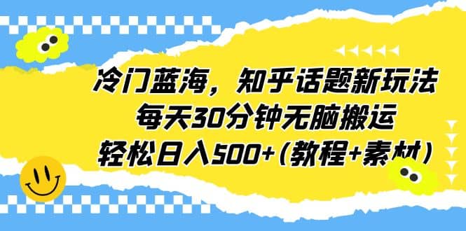 冷门蓝海，知乎话题新玩法，每天30分钟无脑搬运，轻松日入500+(教程+素材)网创吧-网创项目资源站-副业项目-创业项目-搞钱项目恒杨云站